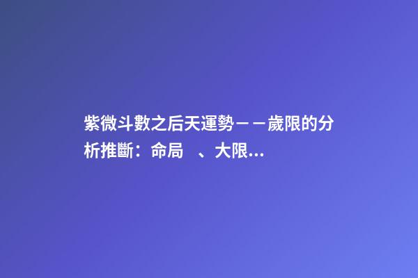 紫微斗數之后天運勢－－歲限的分析推斷：命局、大限、小限流年的